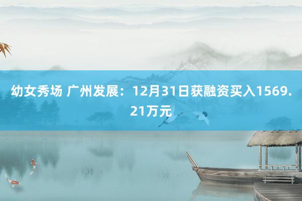 幼女秀场 广州发展：12月31日获融资买入1569.21万元