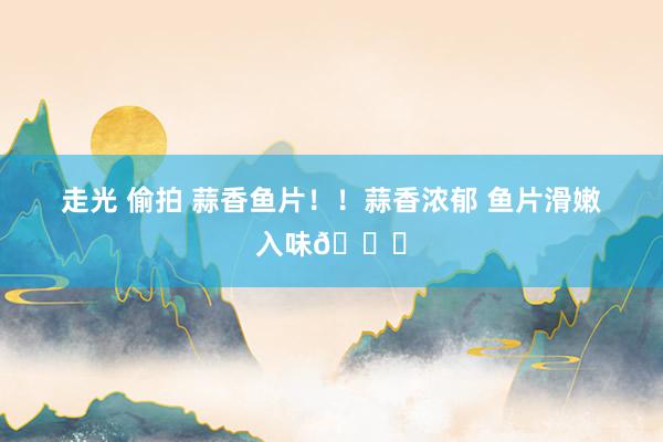 走光 偷拍 蒜香鱼片！！蒜香浓郁 鱼片滑嫩入味😍